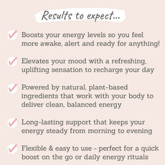 Results to expect - boosted energy levels, elevated mood, natural ingredients for balanced energy, long-lasting support, easy to use