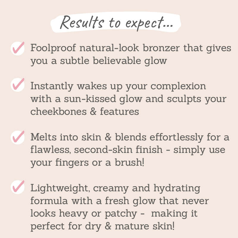 Results to expect - foolproof bronzer for natural, subtle glow, instantly wakes your complexion, blends effortlessly with fingers or brush, lightweight & hydrating