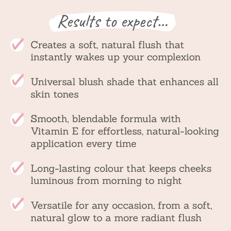 Results to expect - creates a soft, natural flush to awaken skin, universally flattering, Vit E for smooth application, long-lasting & versatile shade