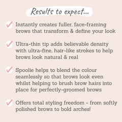 Results to expect - instantly fuller, face-framing brows, ultra-thin tip for hair-like strokes, spoolie for blending, soft brows to bold arches