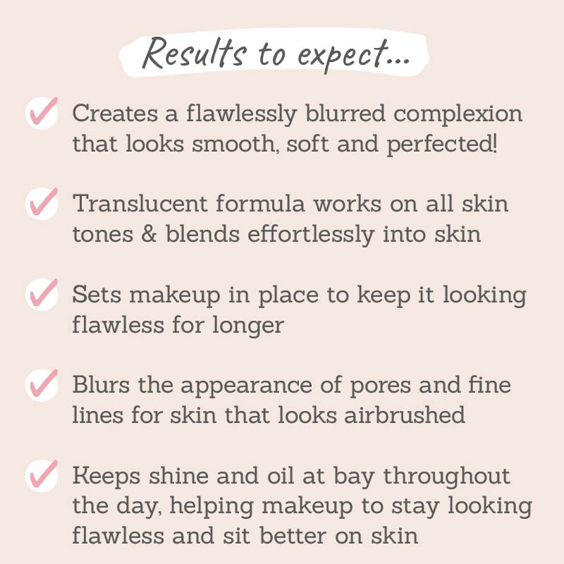Results to expect - flawlessly blurred complexion, suits all skin tones, sets makeup in place, blurs pores & fine lines, minimises shine & oil