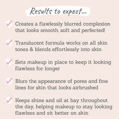 Results to expect - flawlessly blurred complexion, suits all skin tones, sets makeup in place, blurs pores & fine lines, minimises shine & oil