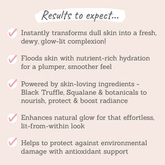 Results to expect - instantly transforms dull skin into dewy, plump & smooth, skin-loving formula nourishes, enhances glow, helps protect