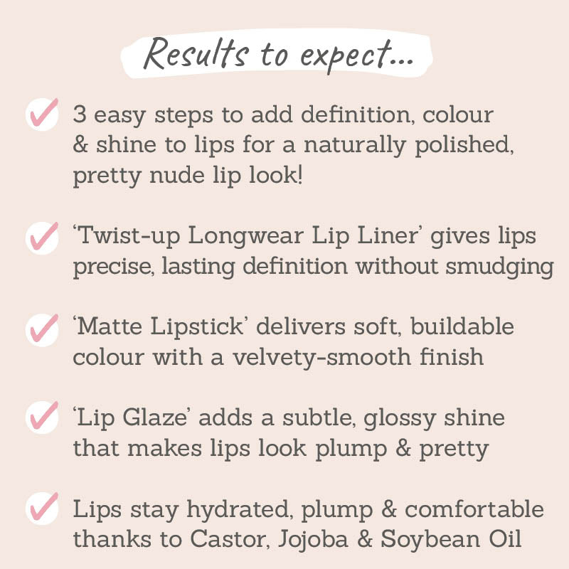 Results to expect – 3 easy steps to a nude lip, liner for definition, lipstick for colour, glaze for shine, natural oils for plump lips