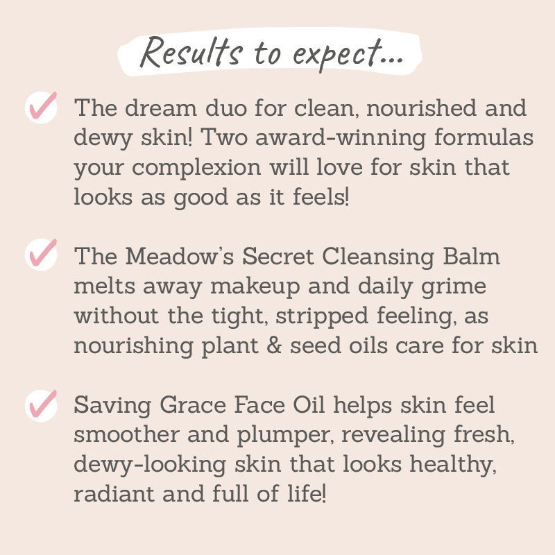 Results to expect - 2 award winning formulas, Cleansing Balm melts away makeup without stripping, Face Oil smooths & plumps skin to look dewy