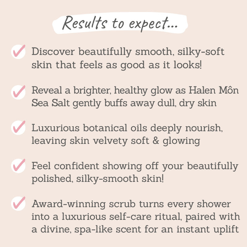 Results to expect - silky-soft skin, halen sea salt buffs away dry skin for glowy & confidence-boosting skin, award-winning scrub with spa-like scent 